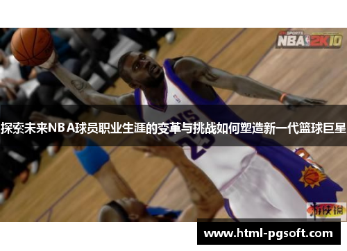 探索未来NBA球员职业生涯的变革与挑战如何塑造新一代篮球巨星