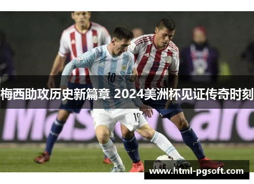 梅西助攻历史新篇章 2024美洲杯见证传奇时刻