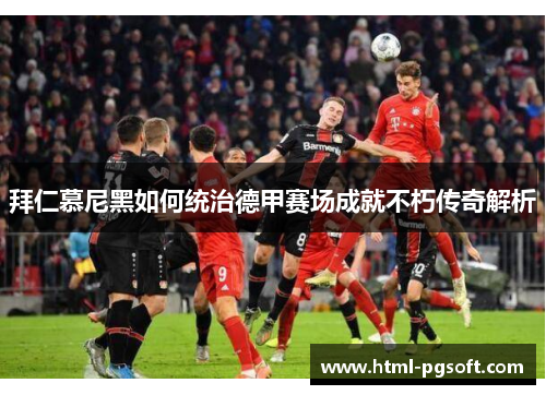 拜仁慕尼黑如何统治德甲赛场成就不朽传奇解析