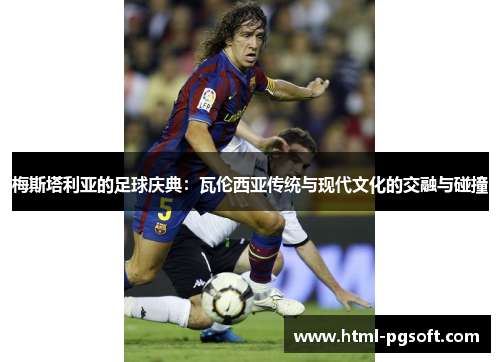 梅斯塔利亚的足球庆典：瓦伦西亚传统与现代文化的交融与碰撞