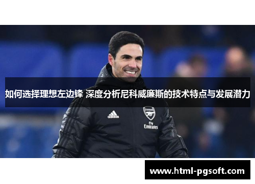 如何选择理想左边锋 深度分析尼科威廉斯的技术特点与发展潜力