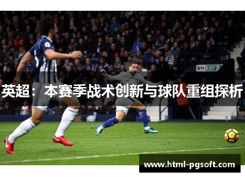 英超：本赛季战术创新与球队重组探析
