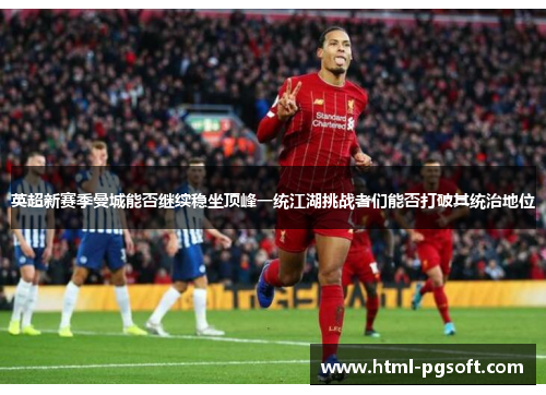 英超新赛季曼城能否继续稳坐顶峰一统江湖挑战者们能否打破其统治地位