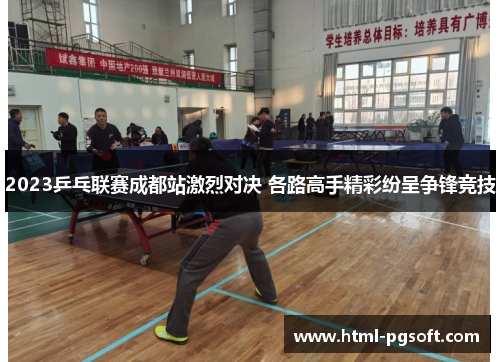 2023乒乓联赛成都站激烈对决 各路高手精彩纷呈争锋竞技