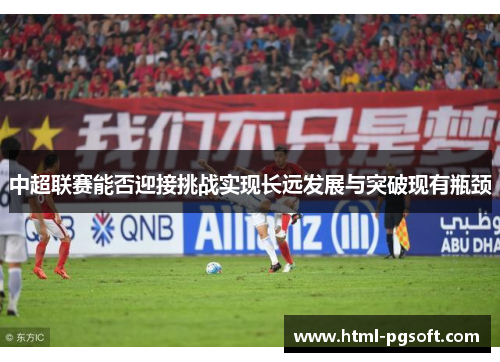 中超联赛能否迎接挑战实现长远发展与突破现有瓶颈