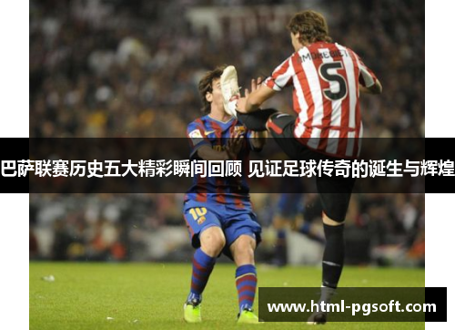 巴萨联赛历史五大精彩瞬间回顾 见证足球传奇的诞生与辉煌
