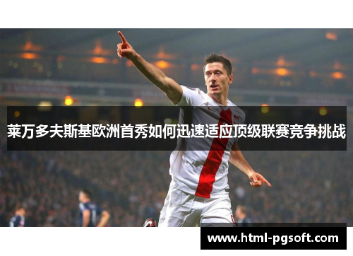 莱万多夫斯基欧洲首秀如何迅速适应顶级联赛竞争挑战
