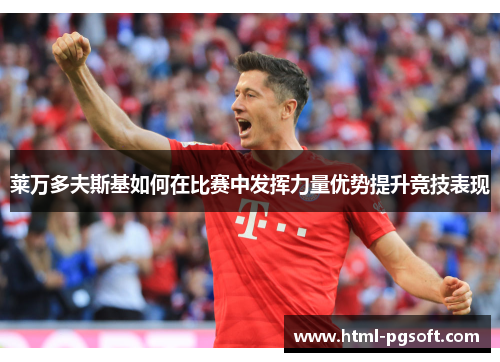 莱万多夫斯基如何在比赛中发挥力量优势提升竞技表现