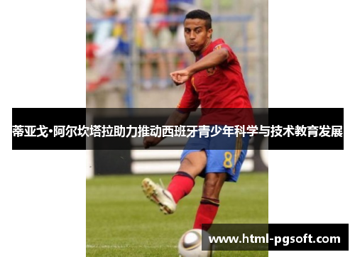 蒂亚戈·阿尔坎塔拉助力推动西班牙青少年科学与技术教育发展