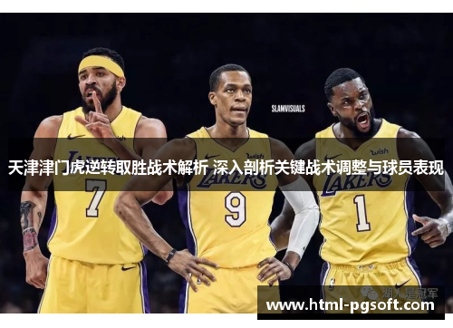 天津津门虎逆转取胜战术解析 深入剖析关键战术调整与球员表现