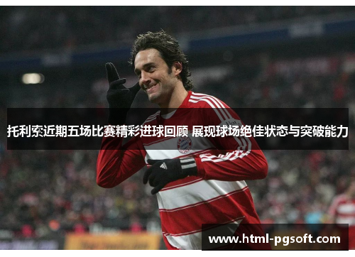 托利索近期五场比赛精彩进球回顾 展现球场绝佳状态与突破能力