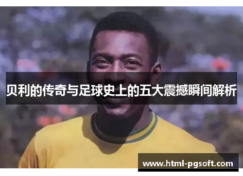 贝利的传奇与足球史上的五大震撼瞬间解析