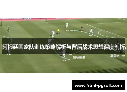 阿根廷国家队训练策略解析与背后战术思想深度剖析