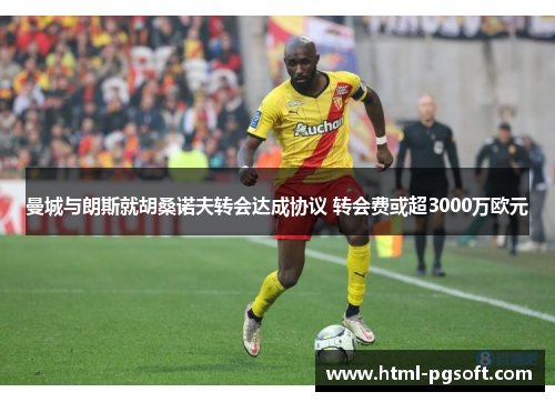 曼城与朗斯就胡桑诺夫转会达成协议 转会费或超3000万欧元