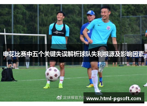 申花比赛中五个关键失误解析球队失利根源及影响因素
