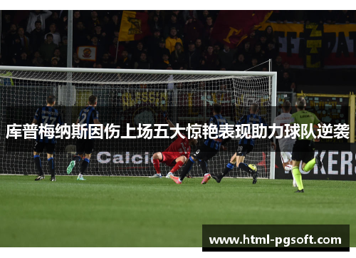 库普梅纳斯因伤上场五大惊艳表现助力球队逆袭