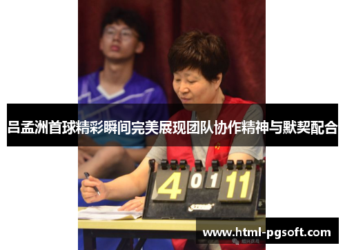 吕孟洲首球精彩瞬间完美展现团队协作精神与默契配合