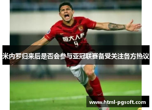 米内罗归来后是否会参与亚冠联赛备受关注各方热议