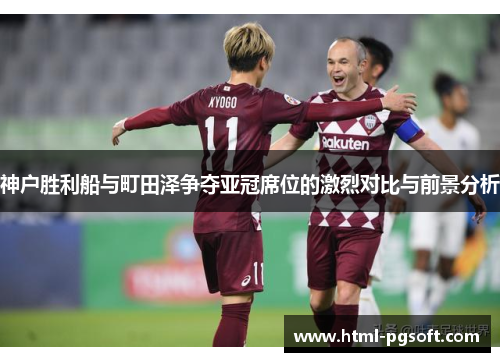 神户胜利船与町田泽争夺亚冠席位的激烈对比与前景分析