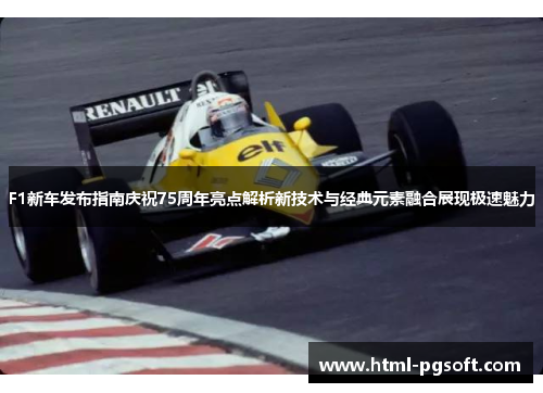 F1新车发布指南庆祝75周年亮点解析新技术与经典元素融合展现极速魅力