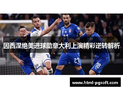 因西涅绝美进球助意大利上演精彩逆转解析