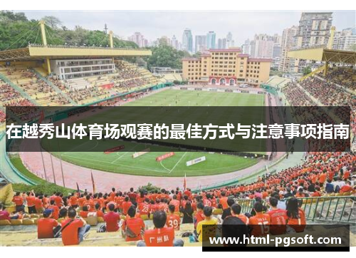 在越秀山体育场观赛的最佳方式与注意事项指南