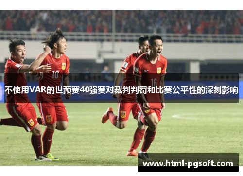 不使用VAR的世预赛40强赛对裁判判罚和比赛公平性的深刻影响