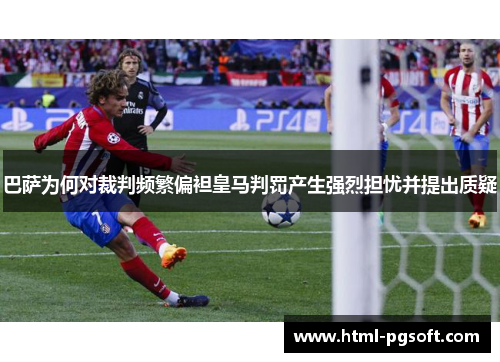 巴萨为何对裁判频繁偏袒皇马判罚产生强烈担忧并提出质疑