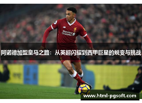 阿诺德加盟皇马之路：从英超闪耀到西甲巨星的蜕变与挑战