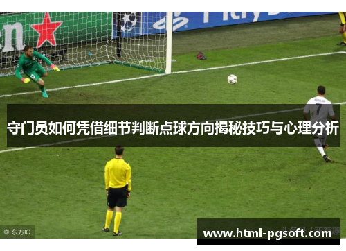 守门员如何凭借细节判断点球方向揭秘技巧与心理分析