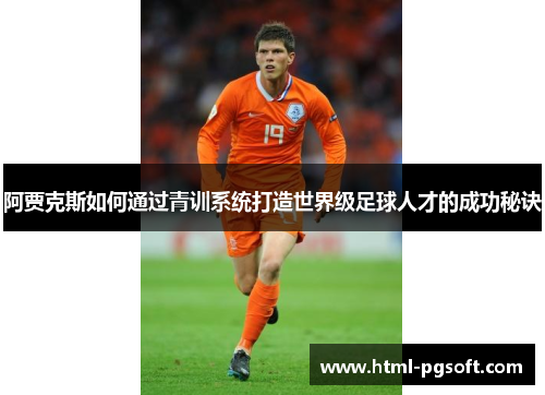 阿贾克斯如何通过青训系统打造世界级足球人才的成功秘诀