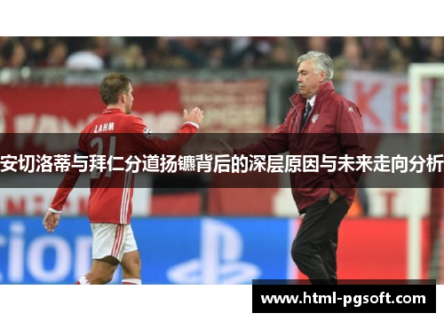 安切洛蒂与拜仁分道扬镳背后的深层原因与未来走向分析