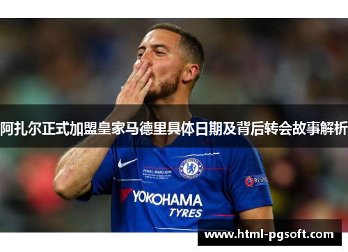 阿扎尔正式加盟皇家马德里具体日期及背后转会故事解析