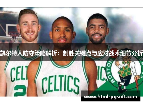 凯尔特人防守策略解析：制胜关键点与应对战术细节分析
