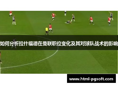 如何分析拉什福德在曼联职位变化及其对球队战术的影响