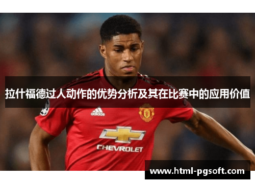 拉什福德过人动作的优势分析及其在比赛中的应用价值
