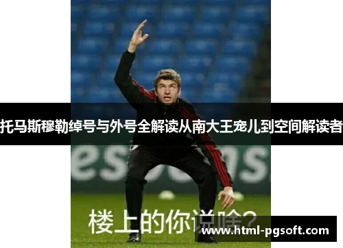 托马斯穆勒绰号与外号全解读从南大王宠儿到空间解读者