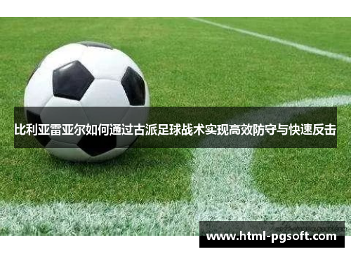 比利亚雷亚尔如何通过古派足球战术实现高效防守与快速反击