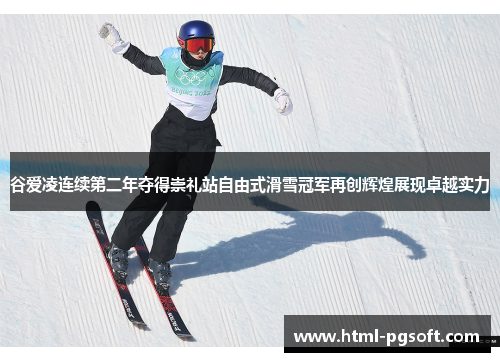 谷爱凌连续第二年夺得崇礼站自由式滑雪冠军再创辉煌展现卓越实力 谷爱凌连续第二年夺得崇礼站自由式滑雪冠军再创辉煌展现卓越实力
