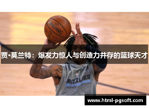 贾·莫兰特：爆发力惊人与创造力并存的篮球天才