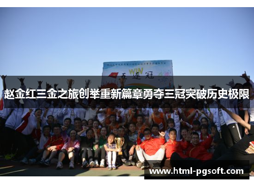 赵金红三金之旅创举重新篇章勇夺三冠突破历史极限