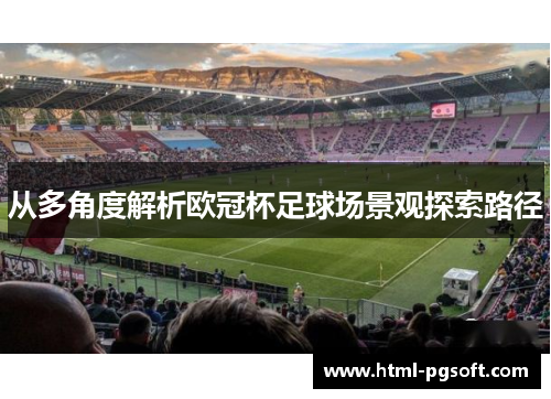 从多角度解析欧冠杯足球场景观探索路径
