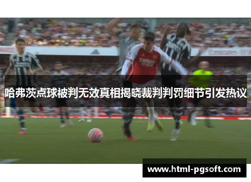 哈弗茨点球被判无效真相揭晓裁判判罚细节引发热议