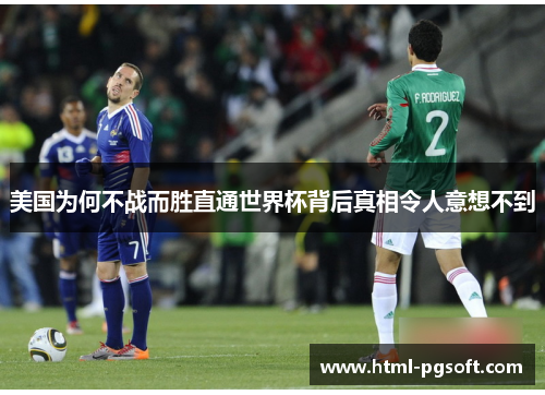 美国为何不战而胜直通世界杯背后真相令人意想不到