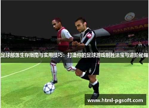 足球部落生存指南与实用技巧:打造你的足球游戏制胜法宝与进阶秘籍 足球部落生存指南与实用技巧:打造你的足球游戏制胜法宝与进阶秘籍
