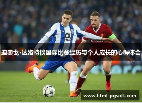 迪奥戈·达洛特谈国际比赛经历与个人成长的心得体会