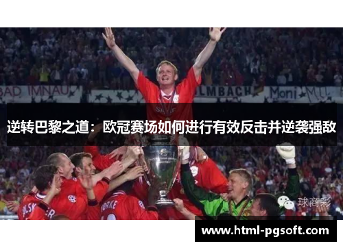 逆转巴黎之道：欧冠赛场如何进行有效反击并逆袭强敌