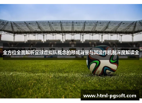 全方位全面解析足球虚拟队概念的形成背景与其运作机制深度解读全