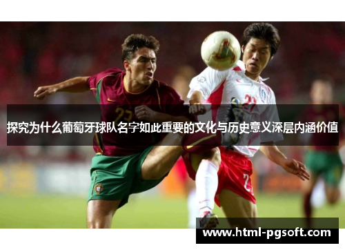 探究为什么葡萄牙球队名字如此重要的文化与历史意义深层内涵价值 探究为什么葡萄牙球队名字如此重要的文化与历史意义深层内涵价值