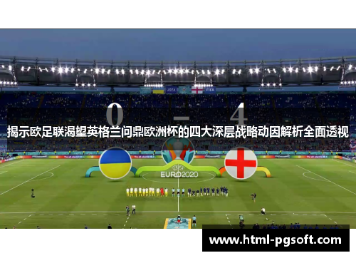 揭示欧足联渴望英格兰问鼎欧洲杯的四大深层战略动因解析全面透视 揭示欧足联渴望英格兰问鼎欧洲杯的四大深层战略动因解析全面透视